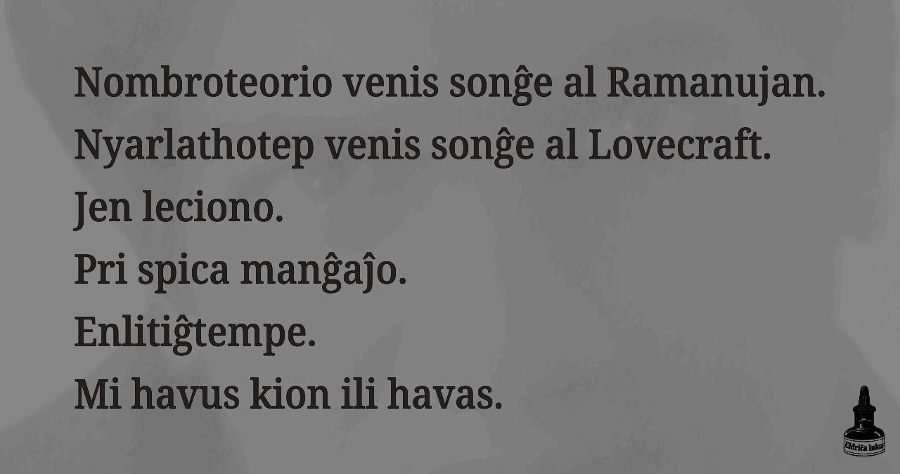 Nombroteorio venis sonĝe al Ramanujan. Nyarlathotep venis sonĝe al Lovecraft. Jen leciono. Pri spica manĝaĵo. Enlitiĝtempe. Mi havus kion ili havas.