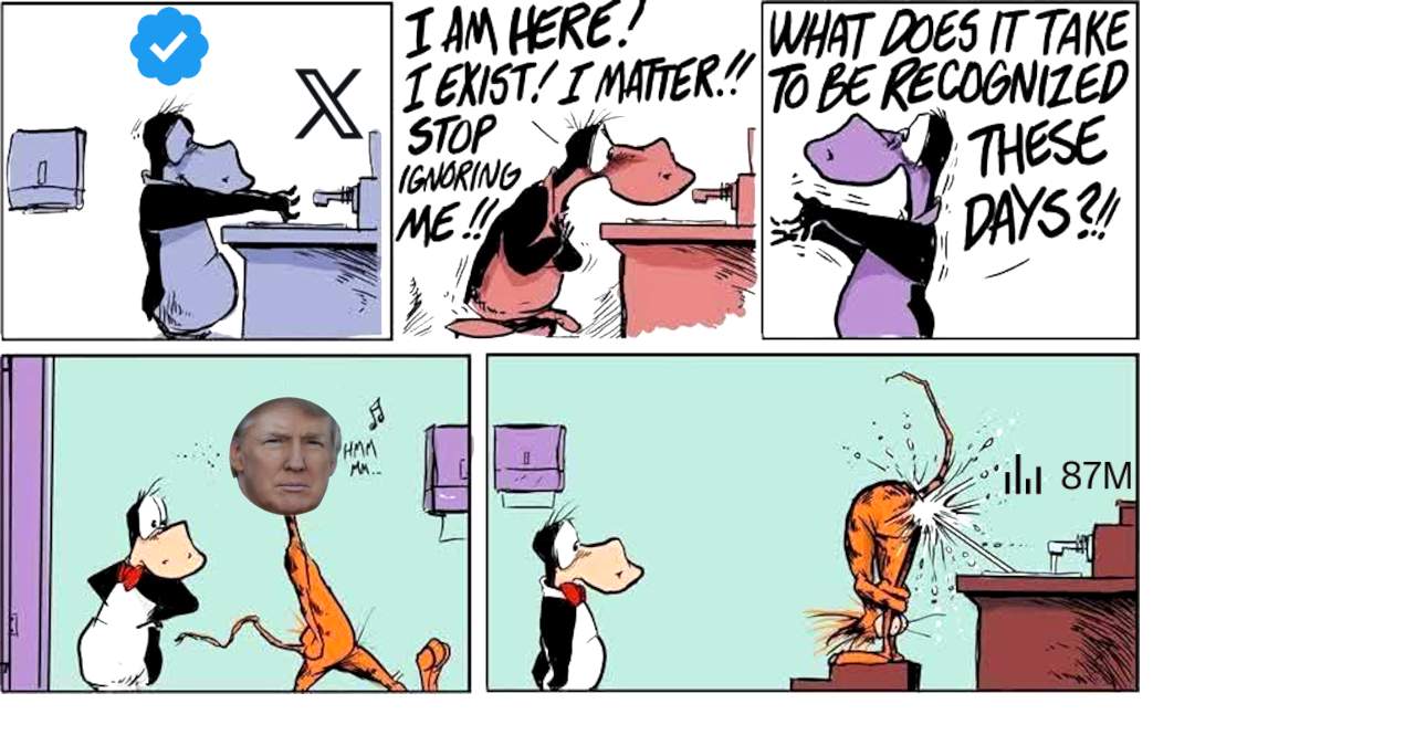 Blue check mark Opus. No water from sink labeled Twitter. I am here! I matter!! Stop ignoring me!! What does it take to be recognized these days?!! Donald Trump's face on Bill the Cat: Hmm mm ... Bends over, 87M views directed at his backside.