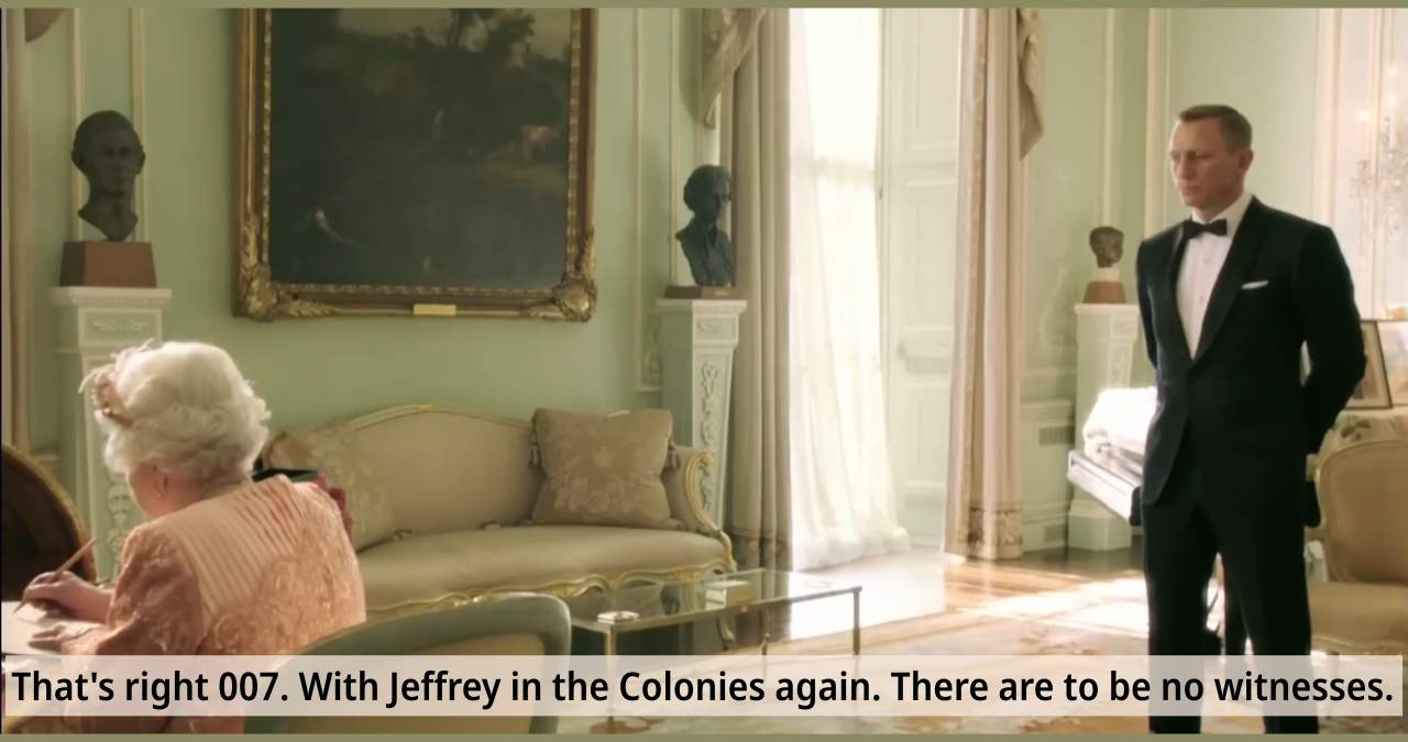 James Bond, 007, receiving instructions from his employer: "That's right 007. With Jeffrey in the Colonies again. There are to be no witnesses."