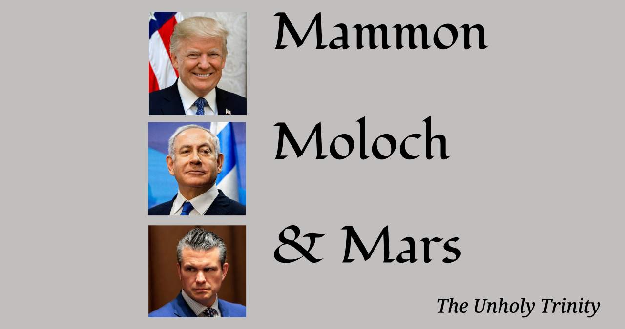 [US President] Mammon. [Israeli Prime Minister] Molock. [US Secretary of Defense] Mars. The Unholy Trinity