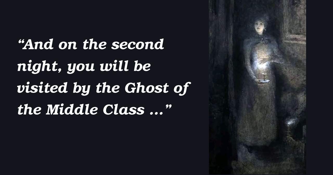 [Female figure carrying a lamp] "And on the second night, you will be visited by the Ghost of the Middle Class …"