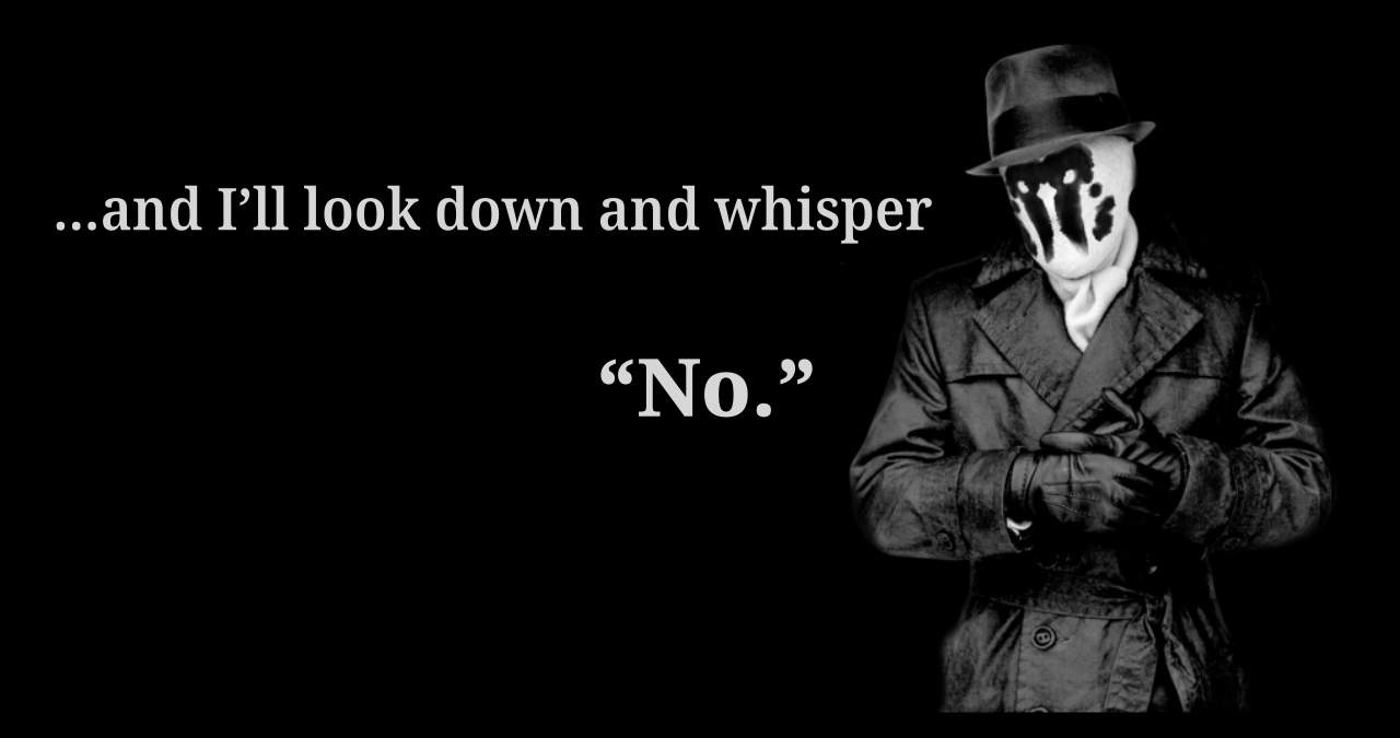 [[Rorschach] …and I'll look down and whisper "No."